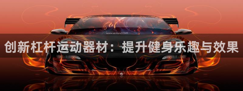 风速体育官网下载开户：创新杠杆运动器材：提升健身乐趣与效果
