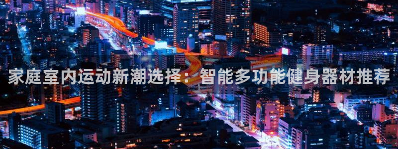 风速体育官方正版app集团官网网址：家庭室内运动新潮