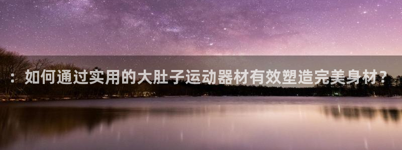 风速体育官网下载注册：：如何通过实用的大肚子运动器材