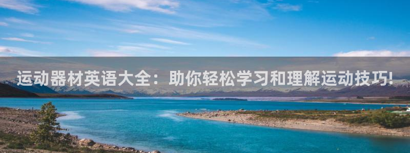 风速体育官网下载招商电话地址查询：运动器材英语大全：助你轻松