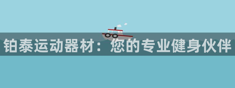 风速体育官方正版app集团简介：铂泰运动器材：您的专业健身伙