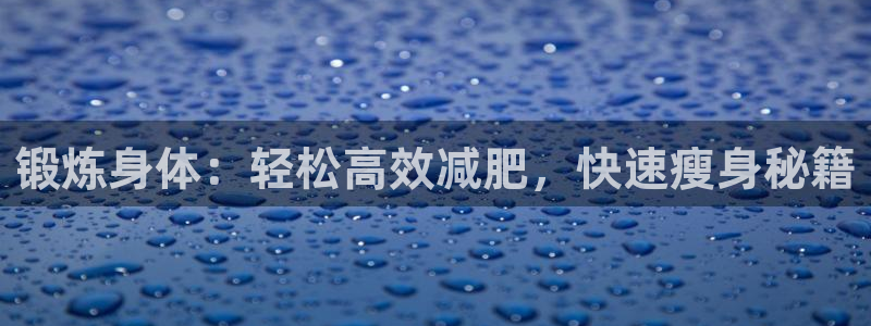 风速体育官网下载平台：锻炼身体：轻松高效减肥，快速瘦身秘籍
